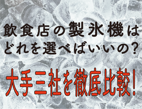 飲食店の製氷機どれを選べばいいの？大手三社を徹底比較！ | スタッフブログ | 株式会社キッチンシティーカワサキ